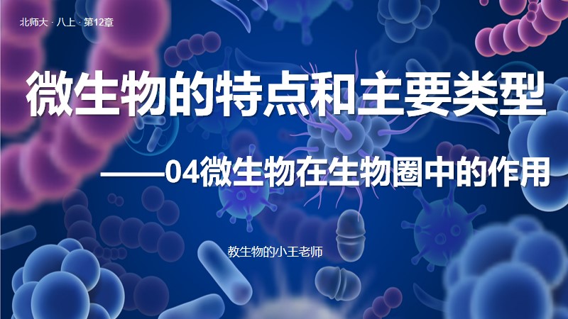 新教材初中生物北师大版八上12.1-4微生物的特点和主要类型（在自然界中的作用）（含教学设计）@教生物的小王老师